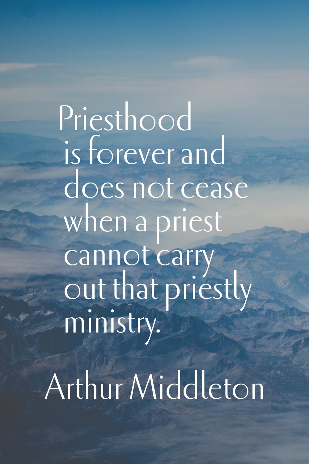 Priesthood is forever and does not cease when a priest cannot carry out that priestly ministry.