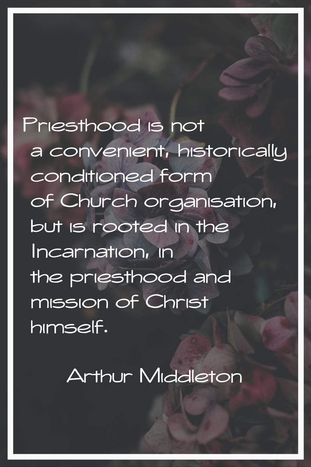 Priesthood is not a convenient, historically conditioned form of Church organisation, but is rooted