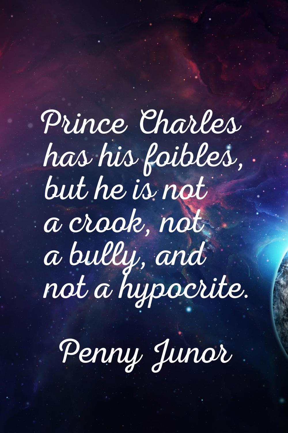 Prince Charles has his foibles, but he is not a crook, not a bully, and not a hypocrite.