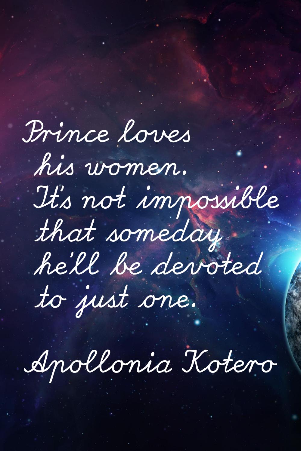 Prince loves his women. It's not impossible that someday he'll be devoted to just one.