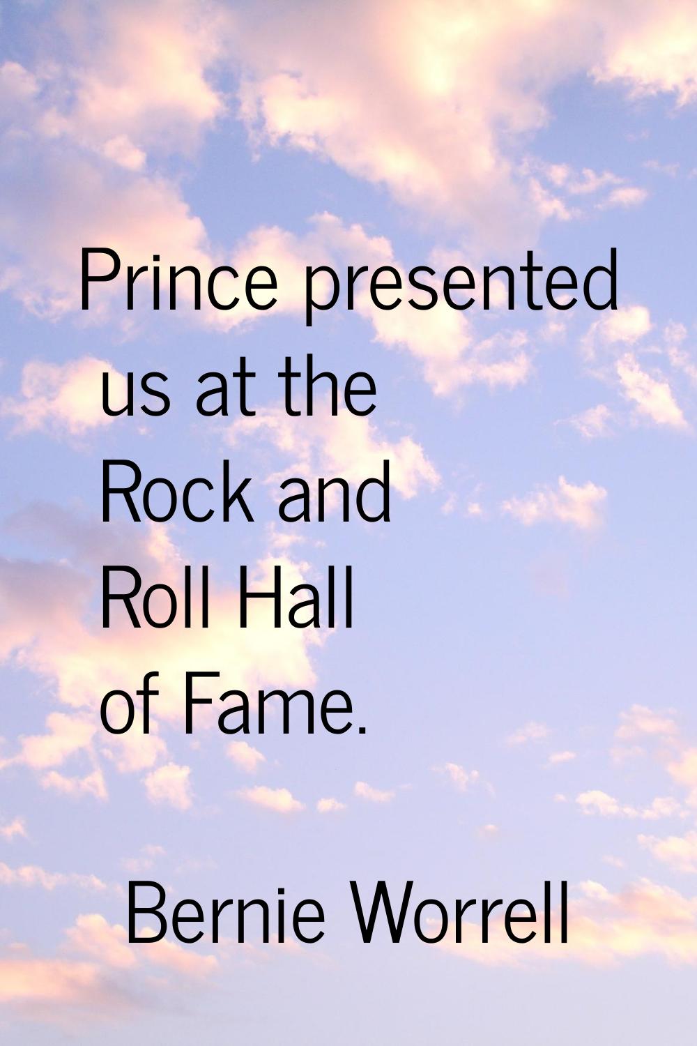 Prince presented us at the Rock and Roll Hall of Fame.