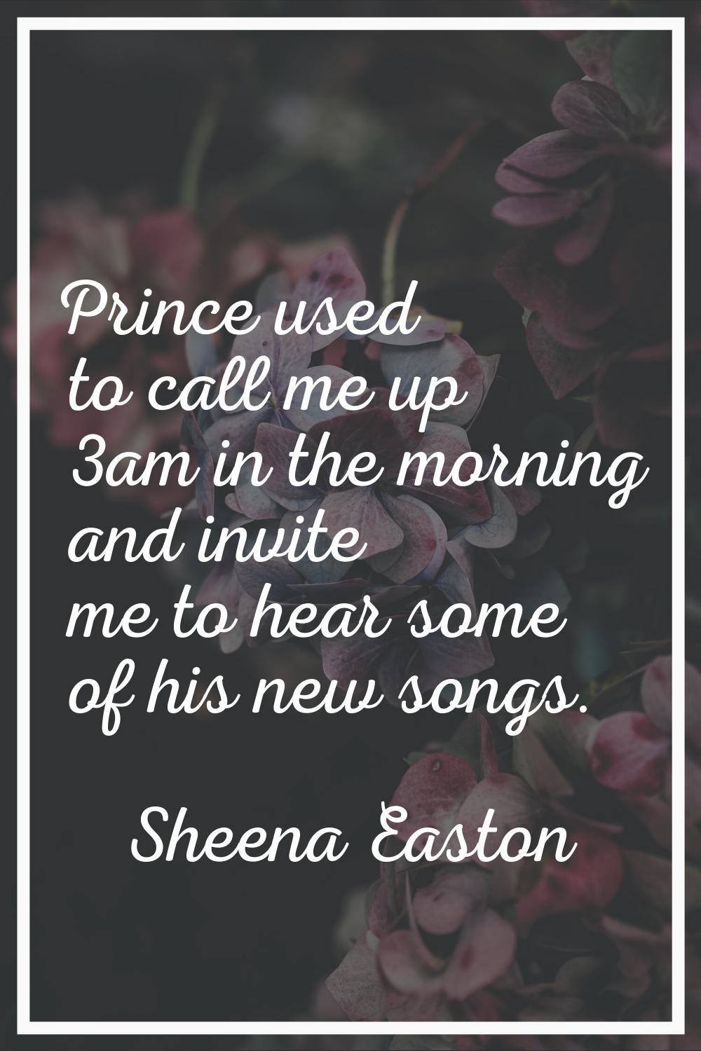 Prince used to call me up 3am in the morning and invite me to hear some of his new songs.