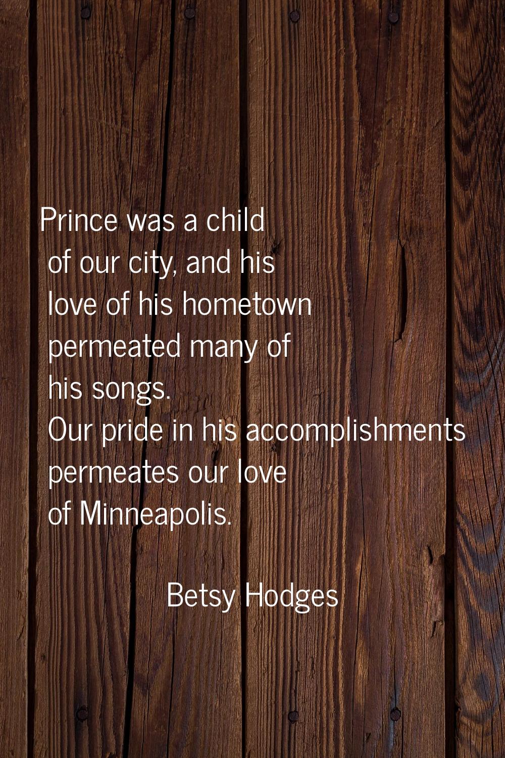 Prince was a child of our city, and his love of his hometown permeated many of his songs. Our pride