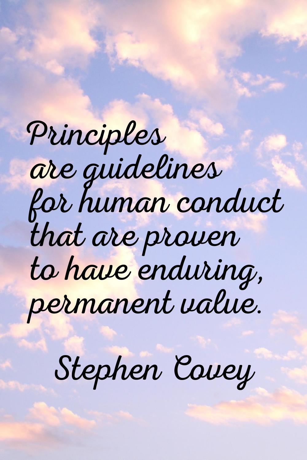 Principles are guidelines for human conduct that are proven to have enduring, permanent value.