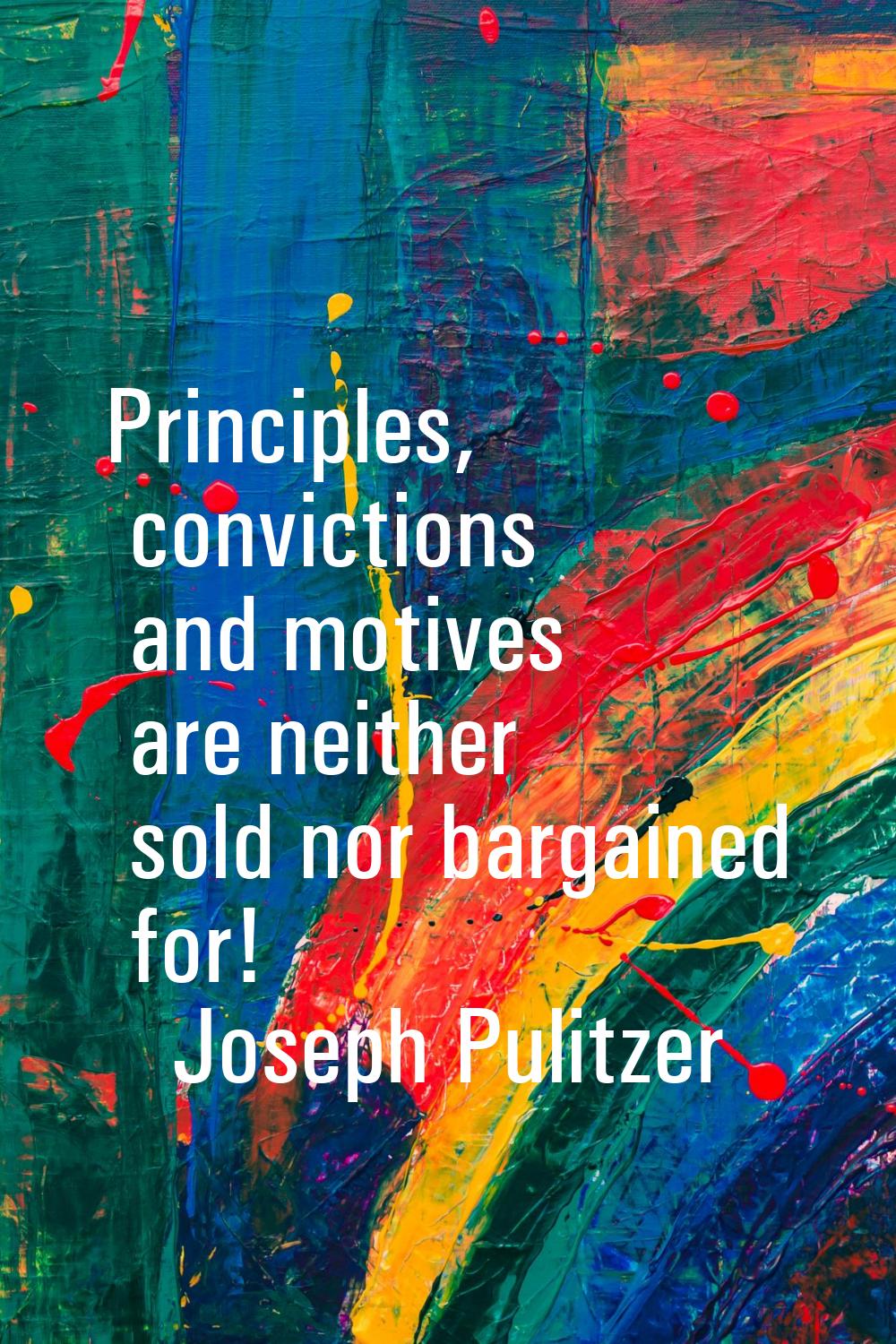 Principles, convictions and motives are neither sold nor bargained for!