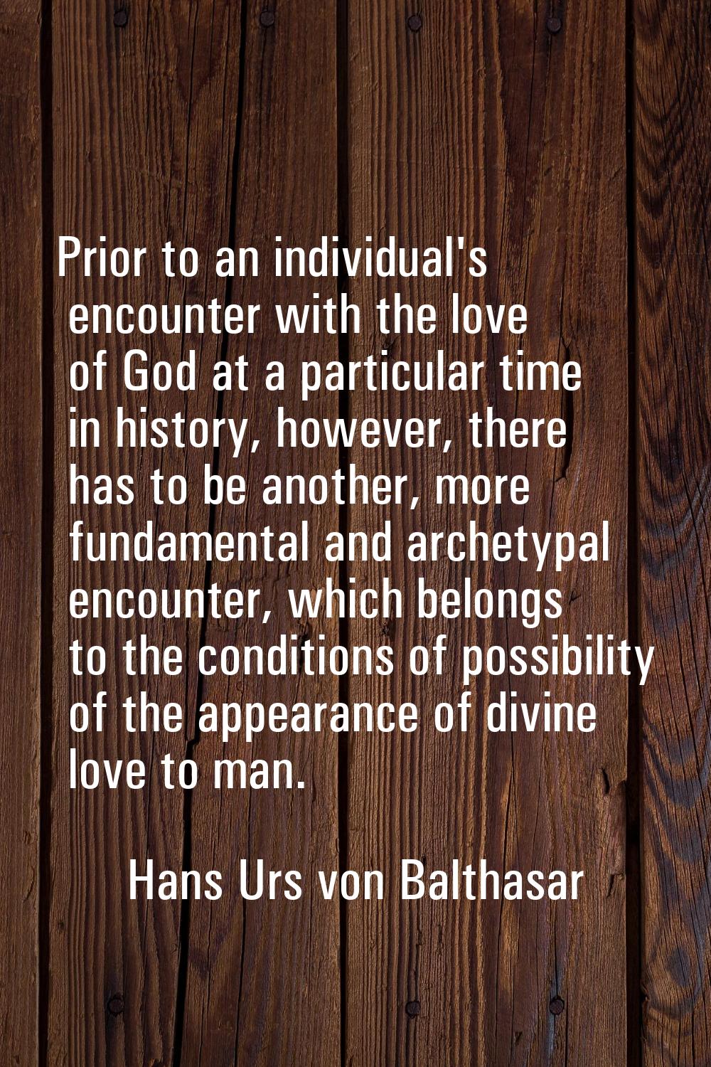 Prior to an individual's encounter with the love of God at a particular time in history, however, t