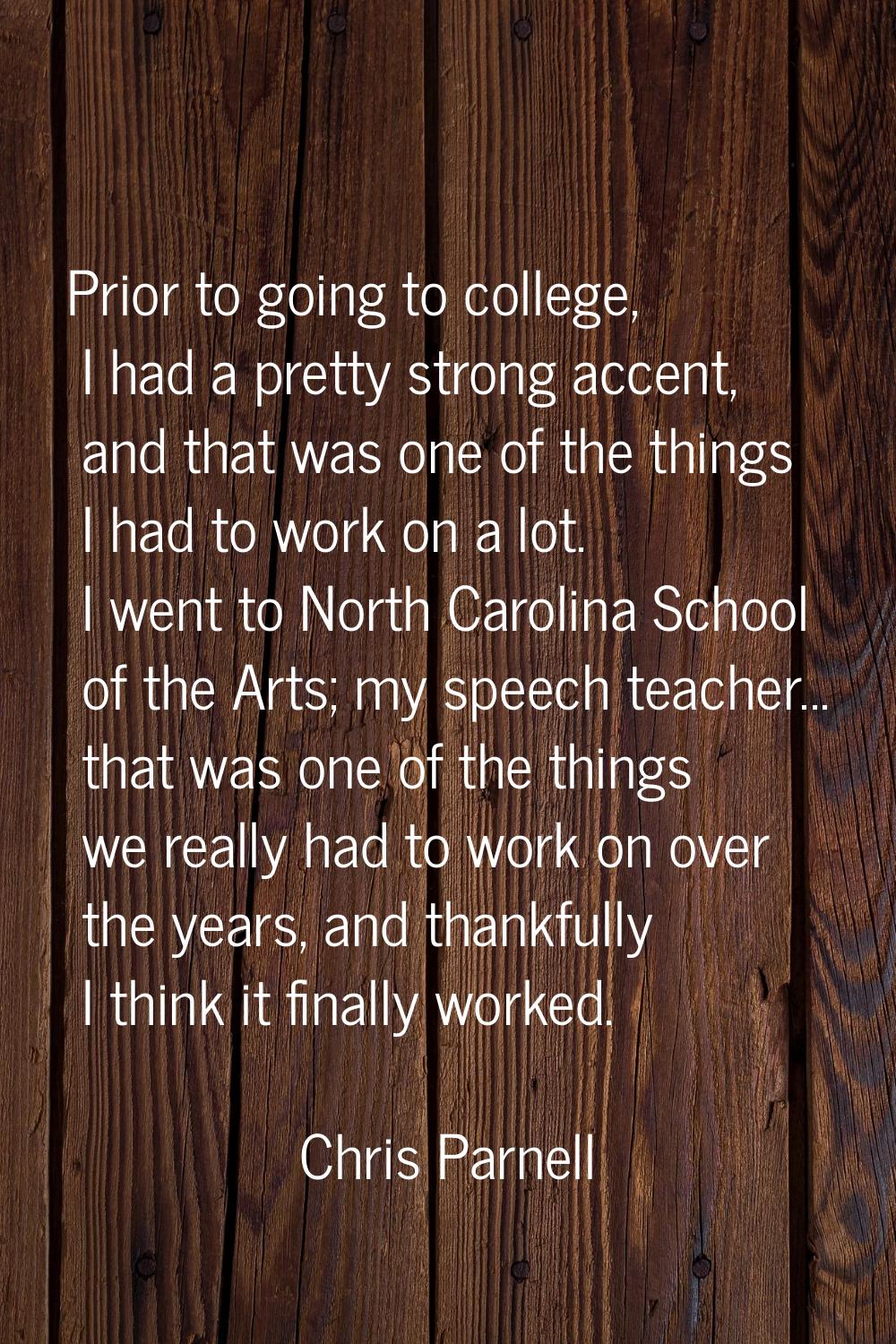 Prior to going to college, I had a pretty strong accent, and that was one of the things I had to wo