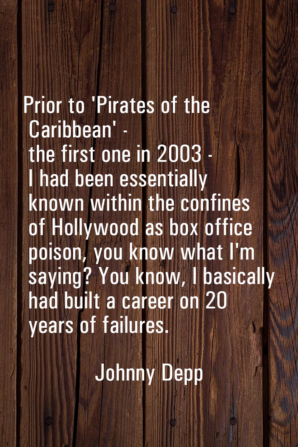 Prior to 'Pirates of the Caribbean' - the first one in 2003 - I had been essentially known within t
