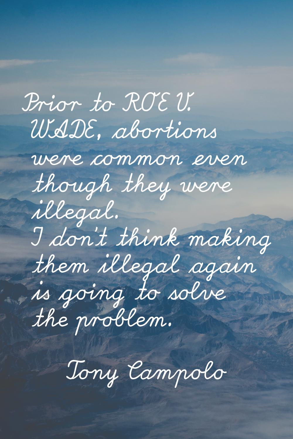 Prior to ROE V. WADE, abortions were common even though they were illegal. I don't think making the