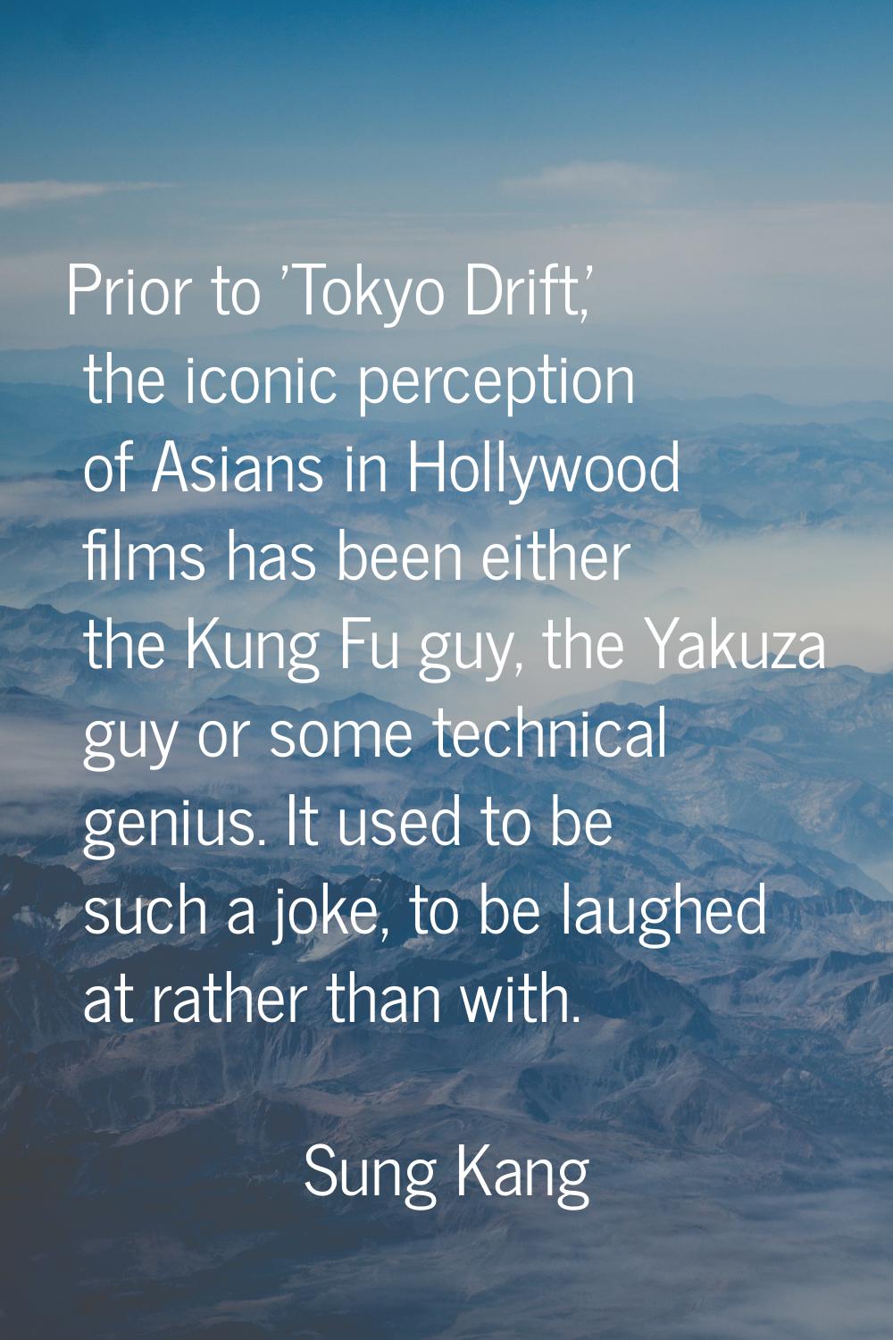 Prior to 'Tokyo Drift,' the iconic perception of Asians in Hollywood films has been either the Kung