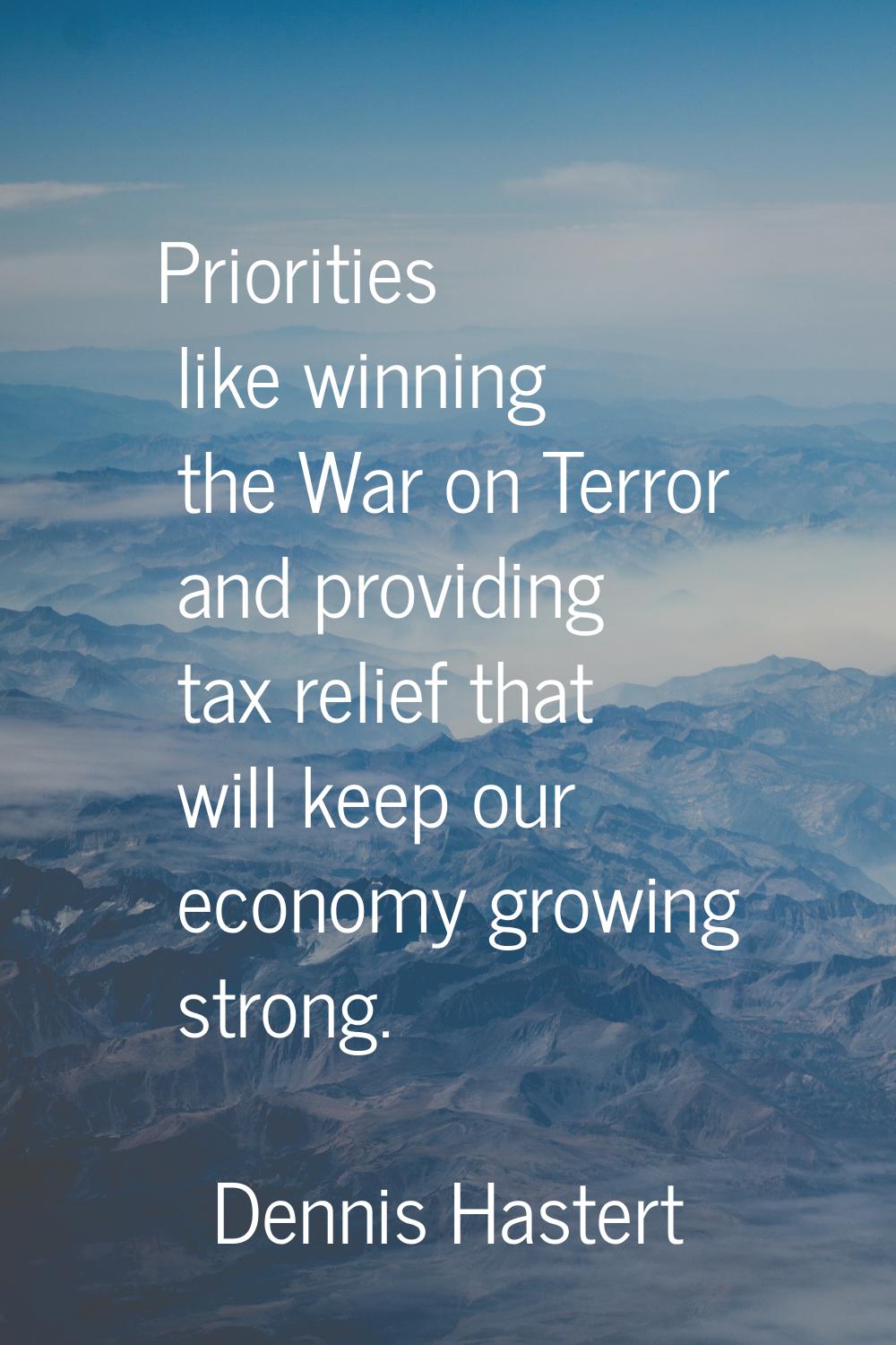 Priorities like winning the War on Terror and providing tax relief that will keep our economy growi
