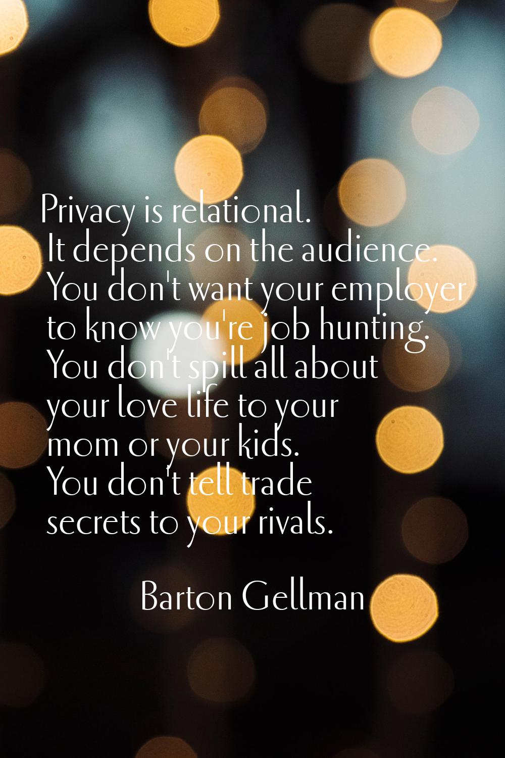 Privacy is relational. It depends on the audience. You don't want your employer to know you're job 