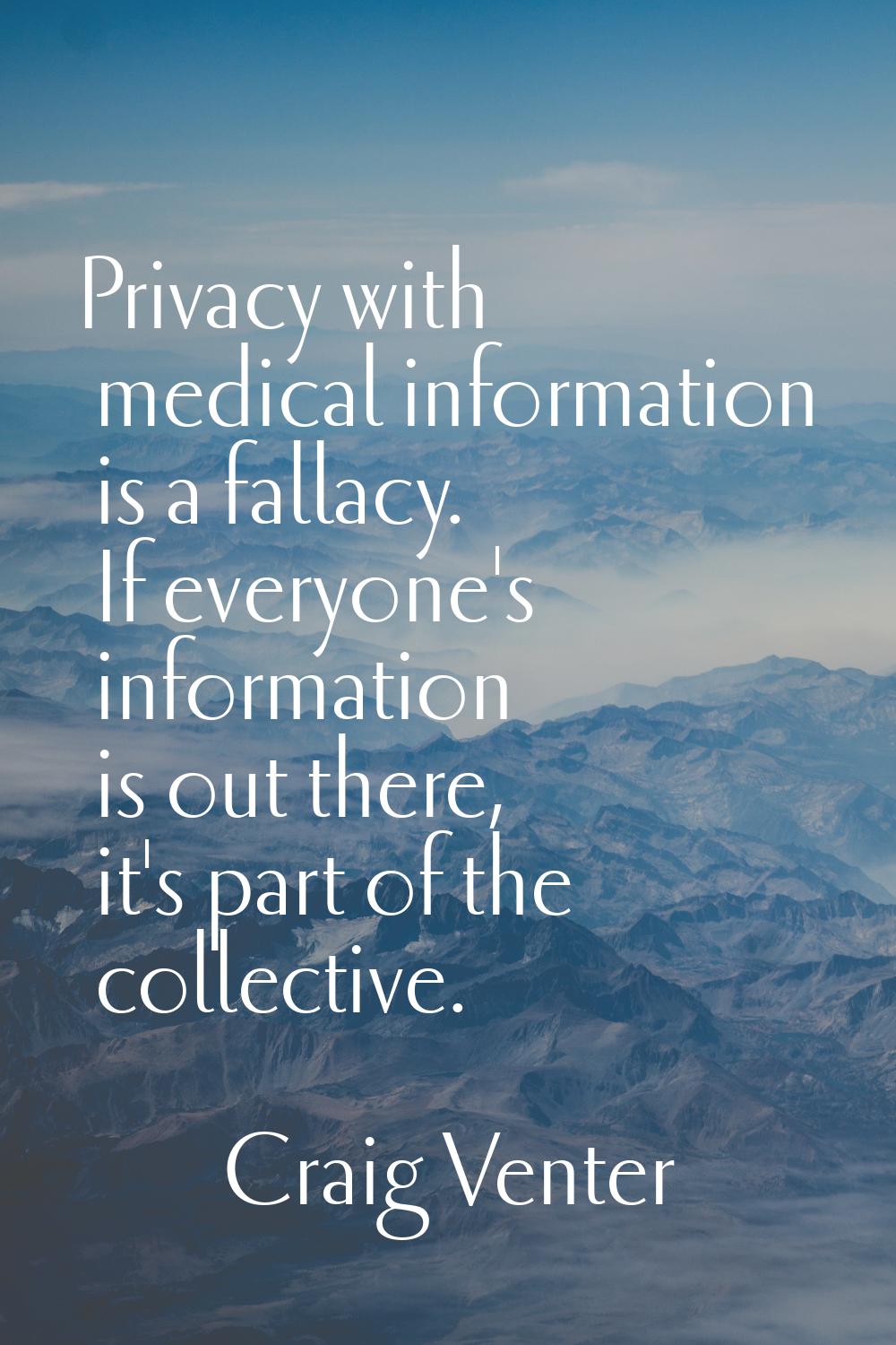 Privacy with medical information is a fallacy. If everyone's information is out there, it's part of