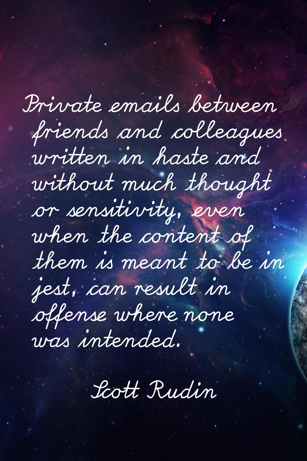 Private emails between friends and colleagues written in haste and without much thought or sensitiv