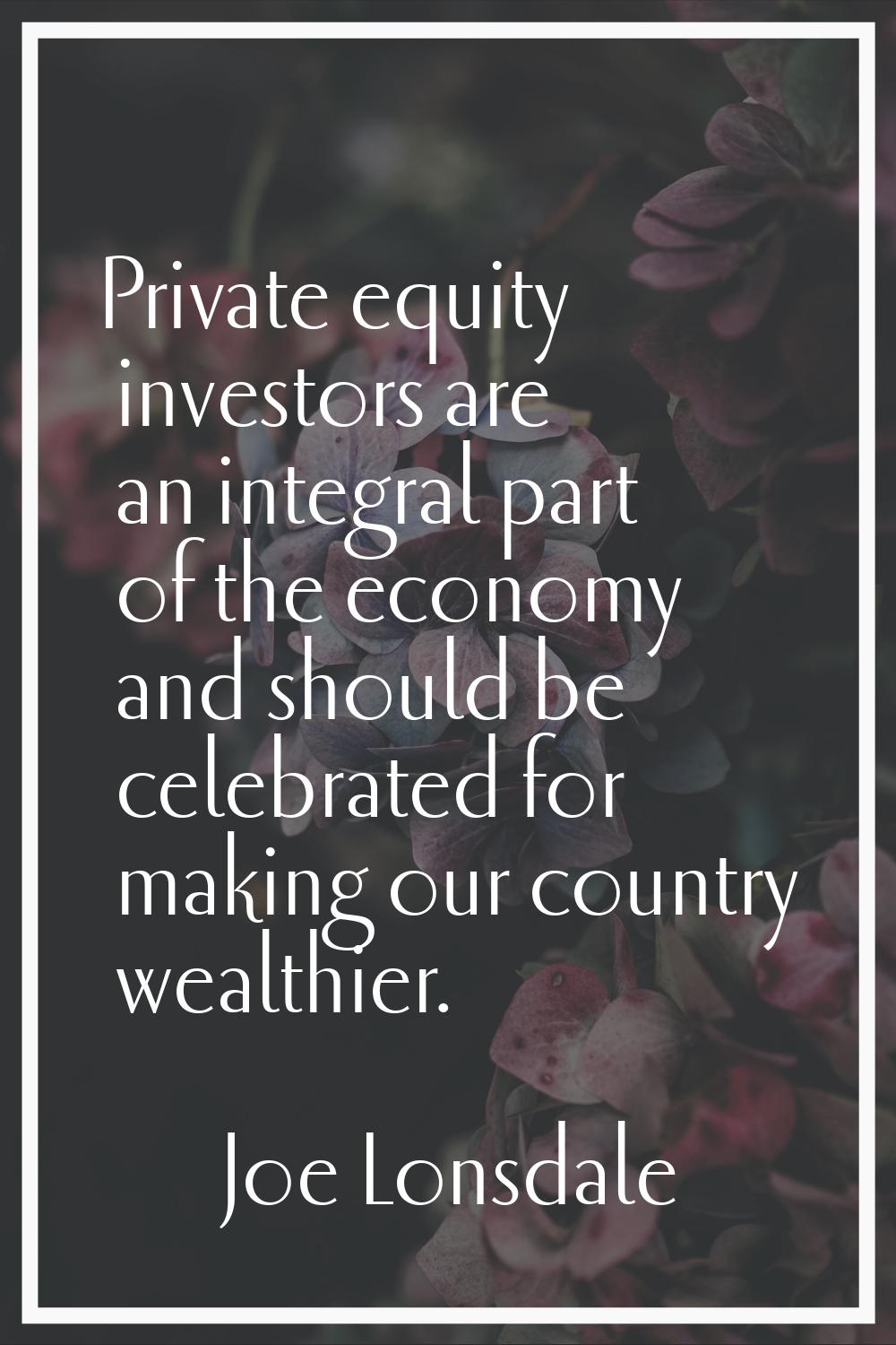 Private equity investors are an integral part of the economy and should be celebrated for making ou