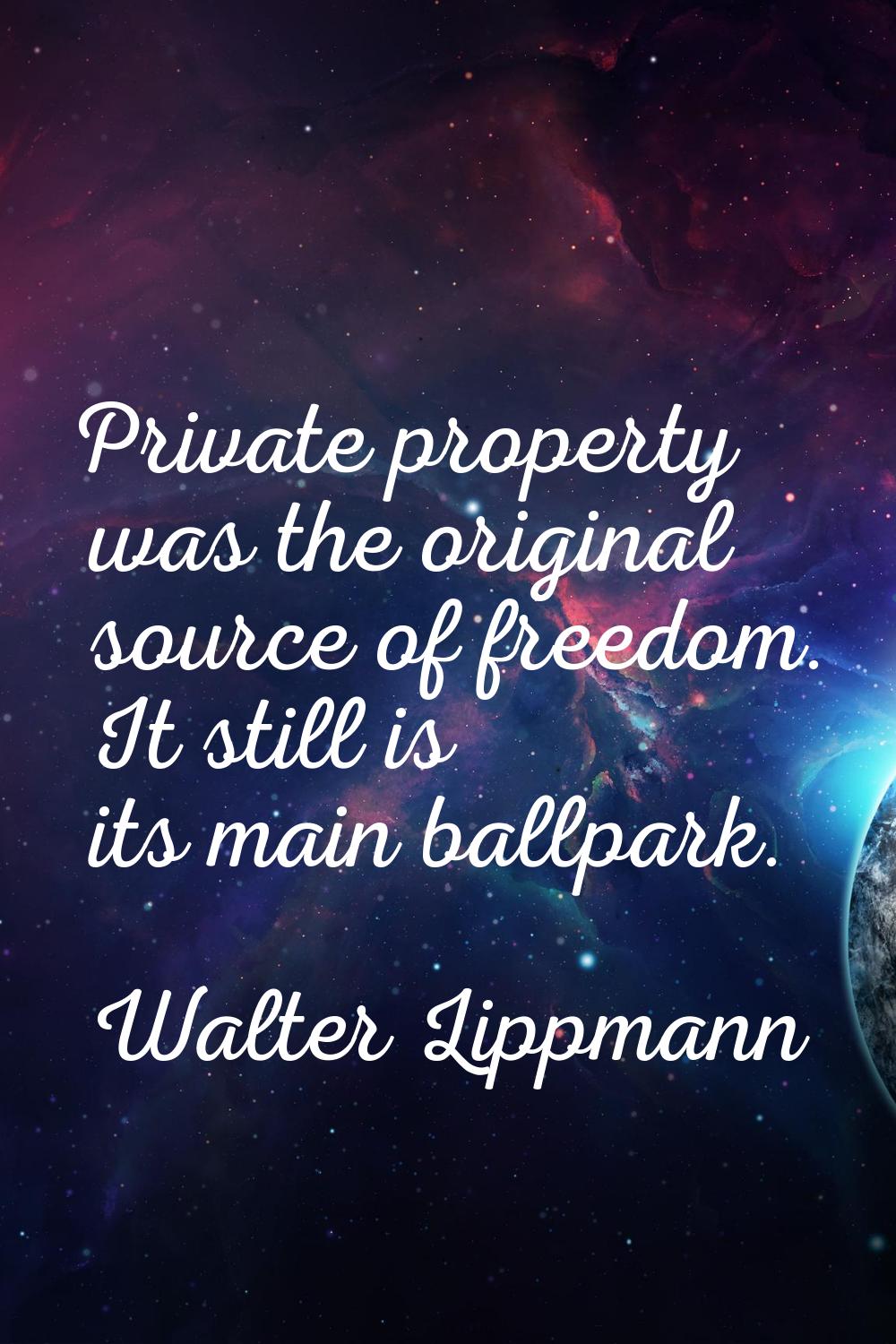 Private property was the original source of freedom. It still is its main ballpark.