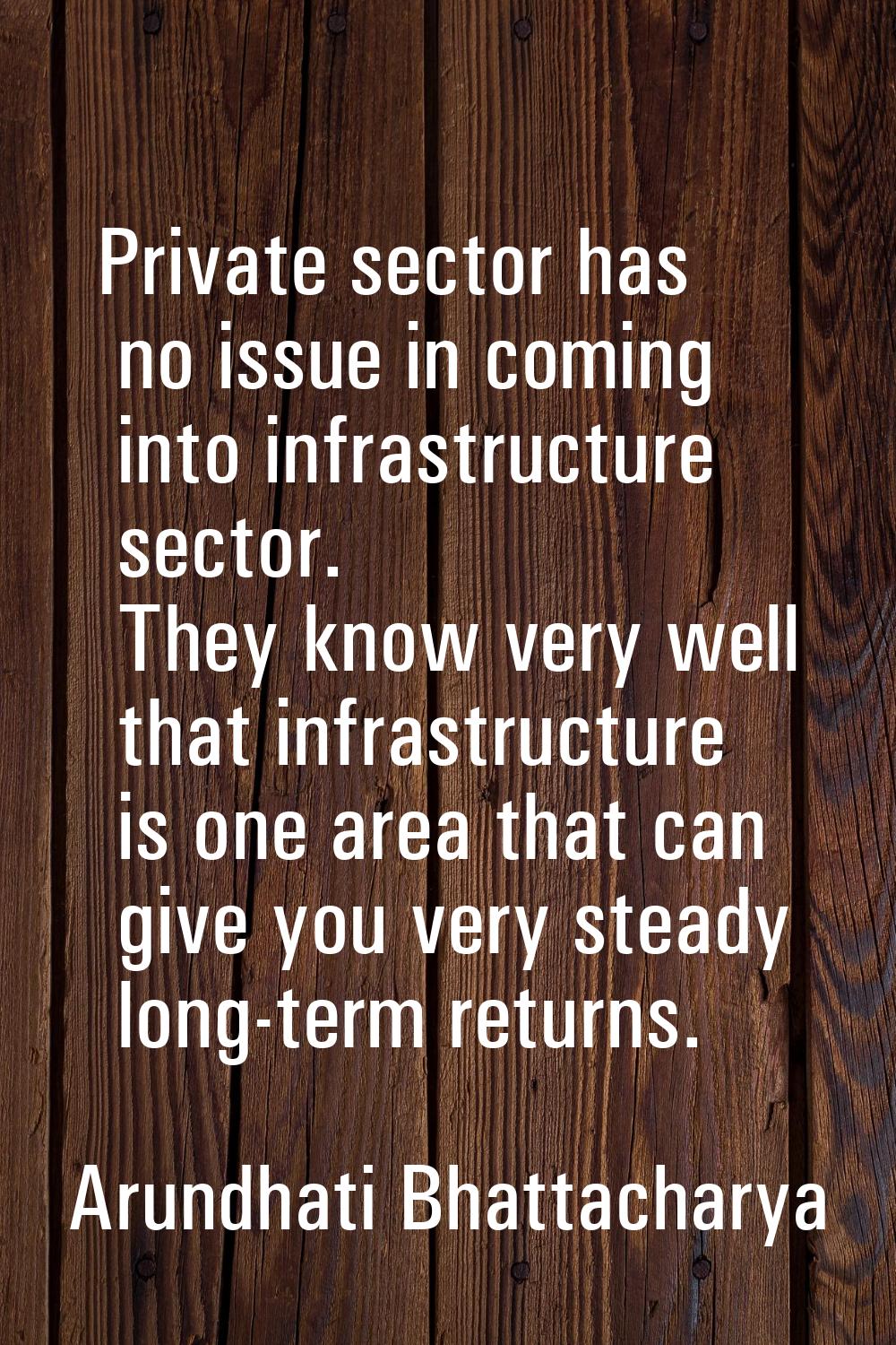 Private sector has no issue in coming into infrastructure sector. They know very well that infrastr