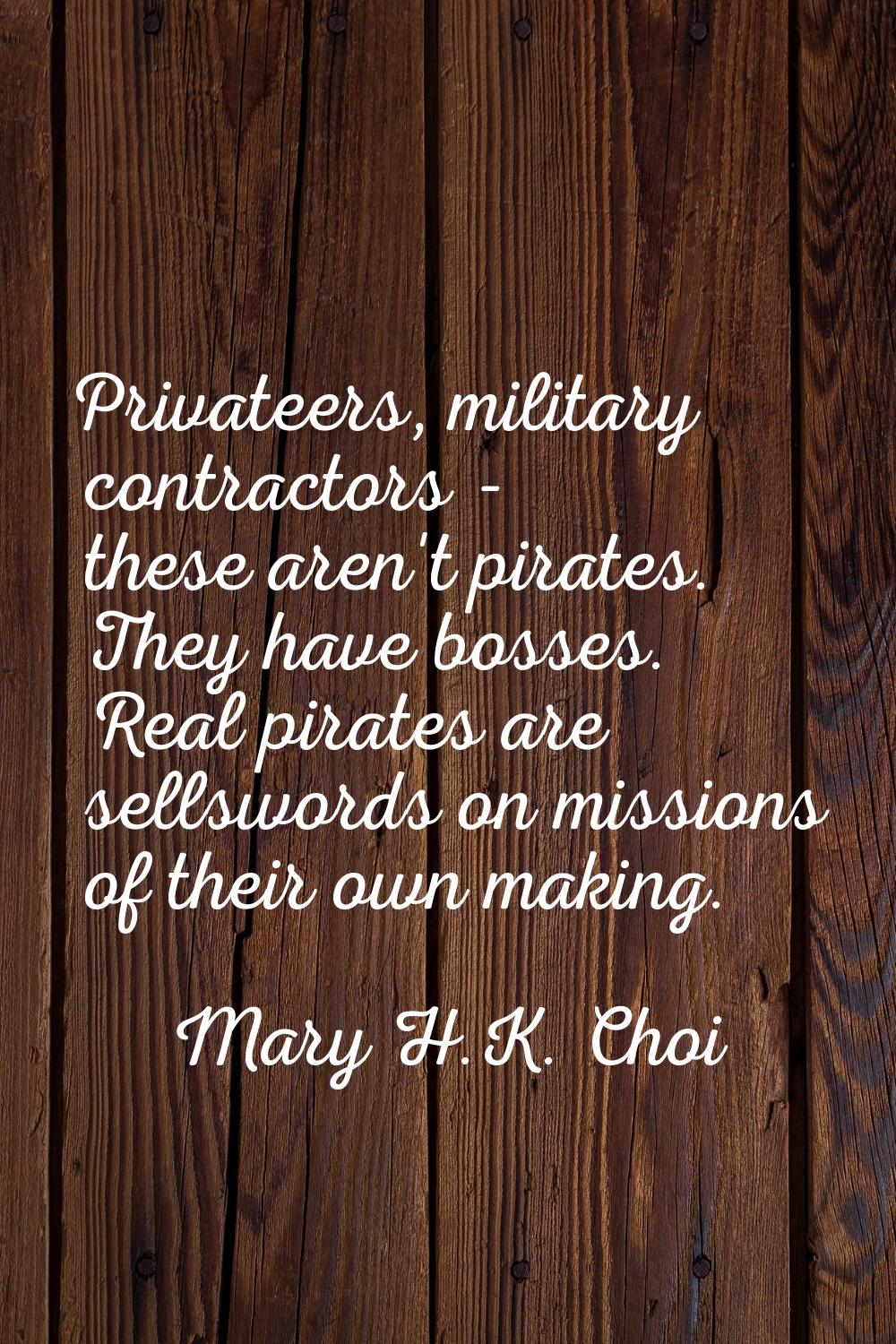 Privateers, military contractors - these aren't pirates. They have bosses. Real pirates are sellswo
