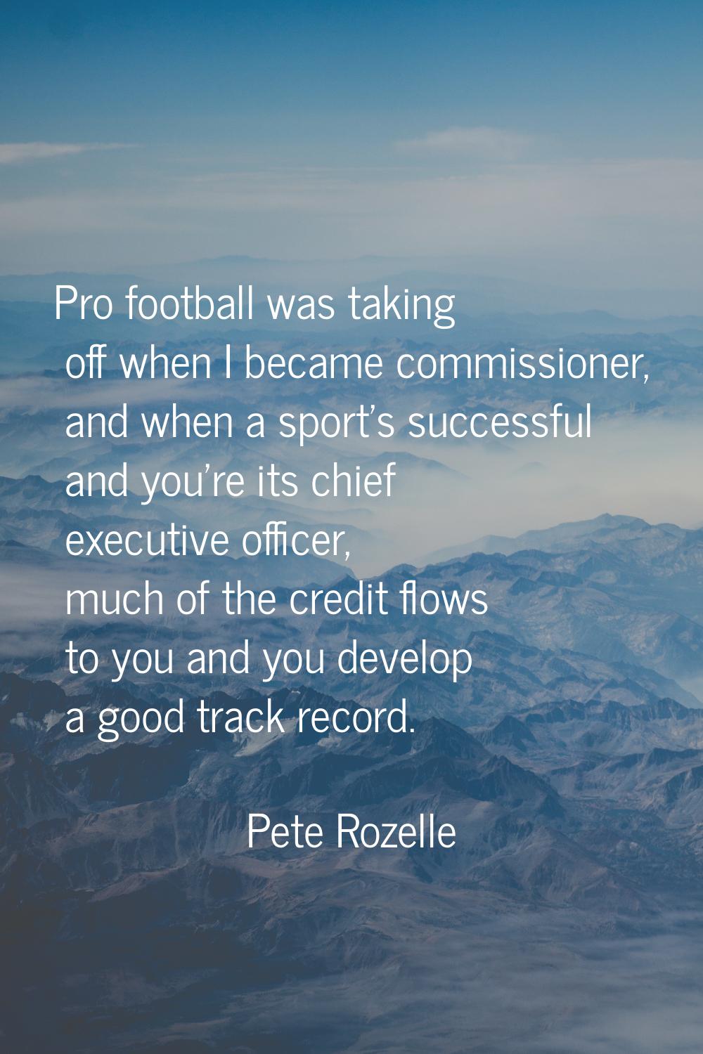 Pro football was taking off when I became commissioner, and when a sport's successful and you're it