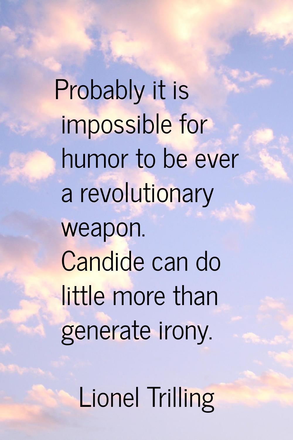 Probably it is impossible for humor to be ever a revolutionary weapon. Candide can do little more t