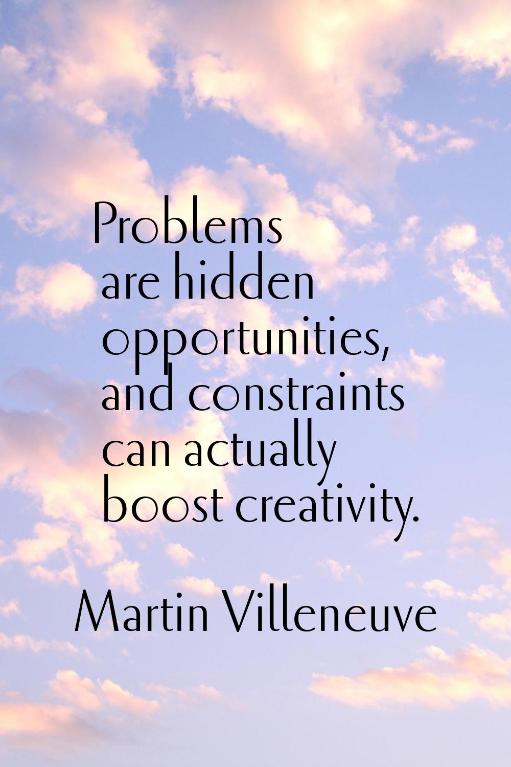 Problems are hidden opportunities, and constraints can actually boost creativity.
