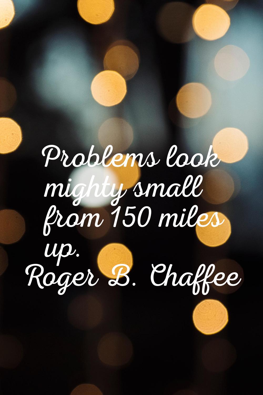Problems look mighty small from 150 miles up.
