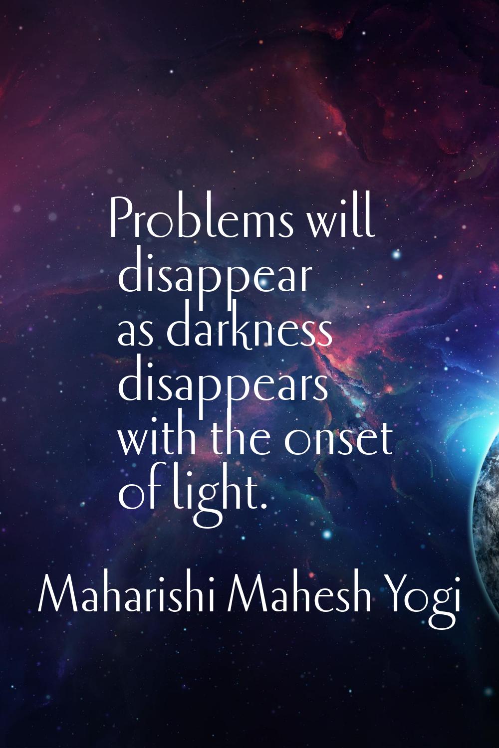 Problems will disappear as darkness disappears with the onset of light.