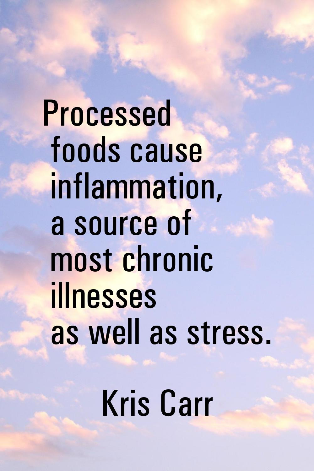 Processed foods cause inflammation, a source of most chronic illnesses as well as stress.