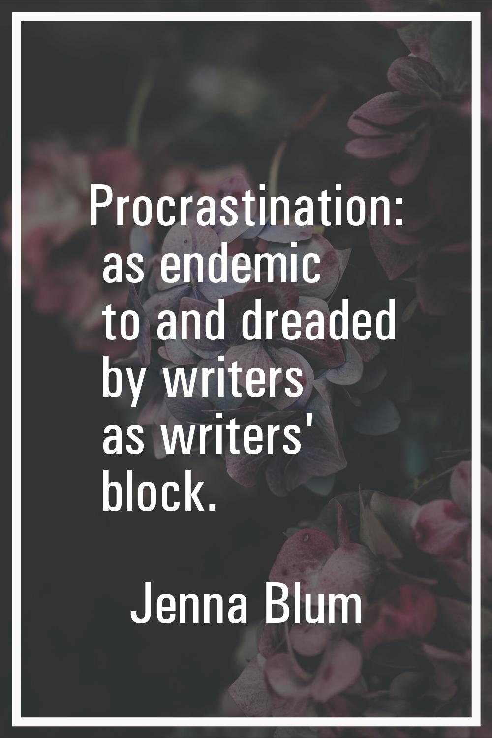 Procrastination: as endemic to and dreaded by writers as writers' block.