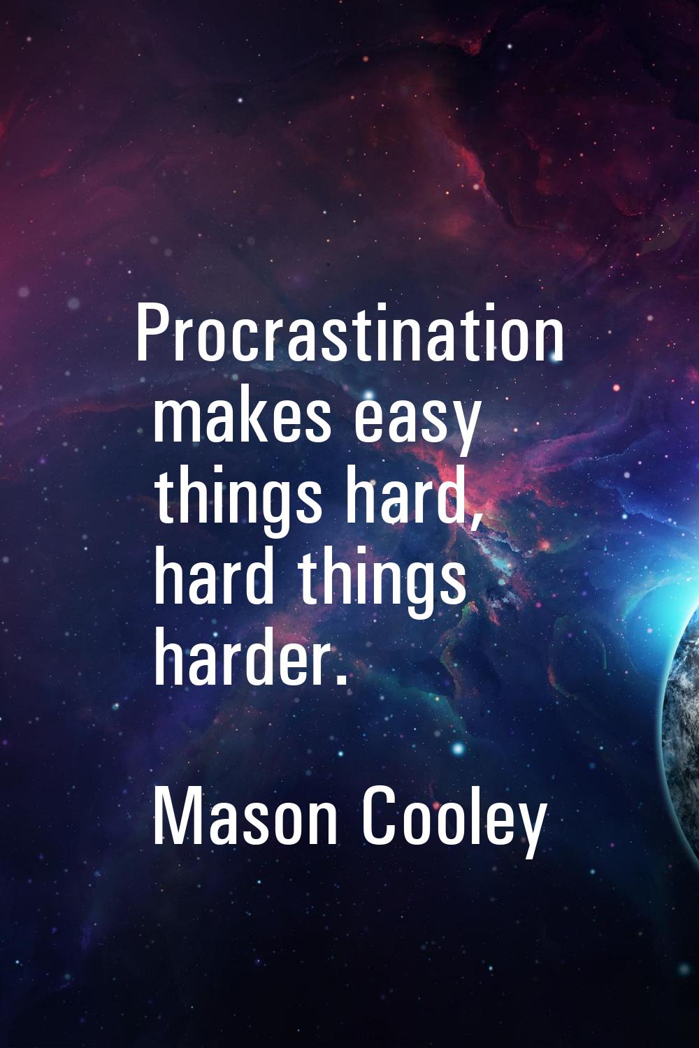 Procrastination makes easy things hard, hard things harder.