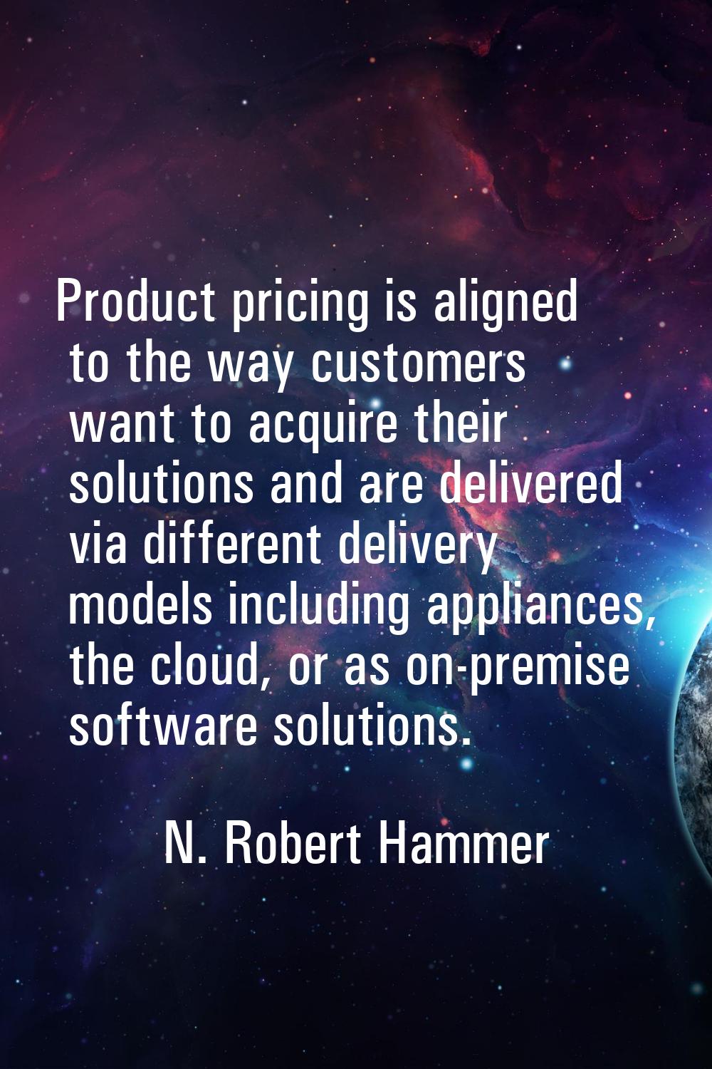 Product pricing is aligned to the way customers want to acquire their solutions and are delivered v