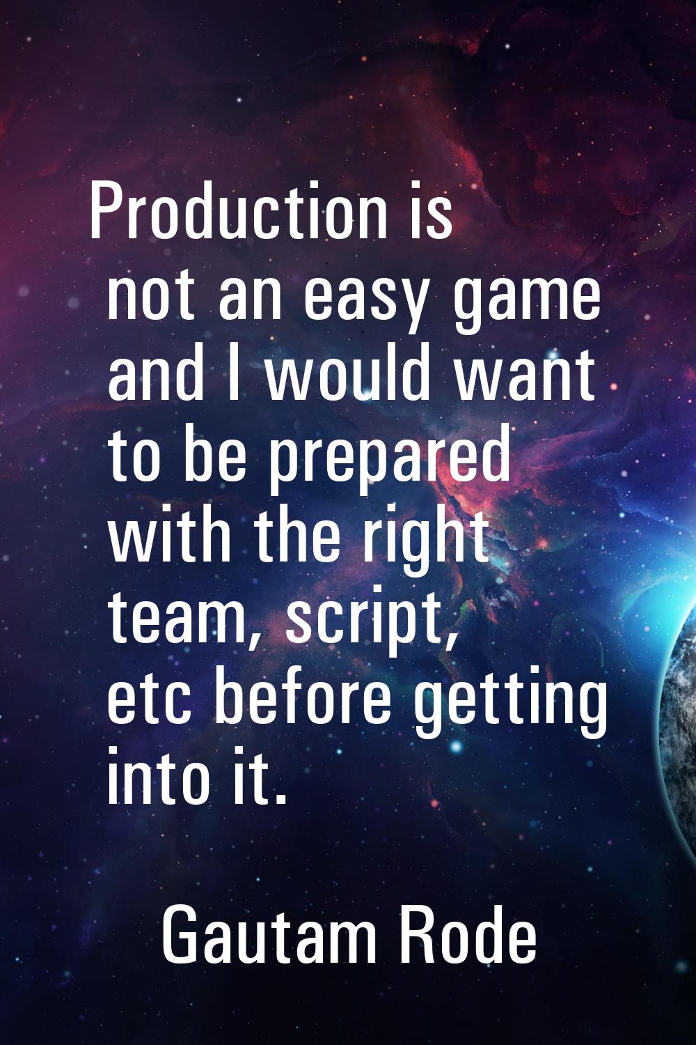 Production is not an easy game and I would want to be prepared with the right team, script, etc bef