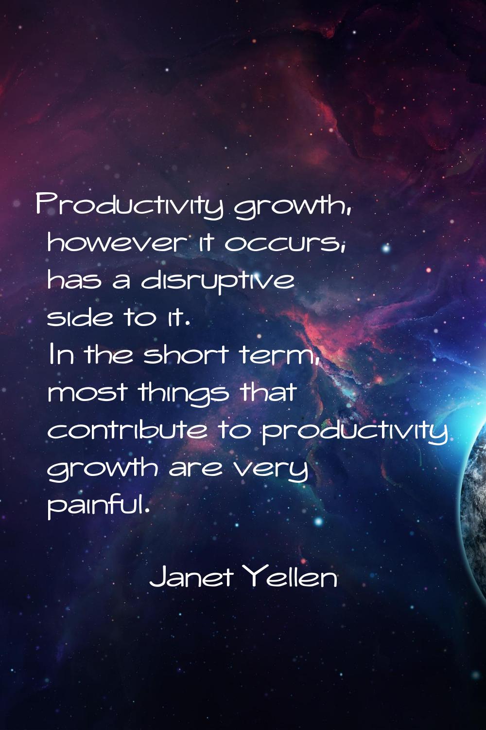 Productivity growth, however it occurs, has a disruptive side to it. In the short term, most things