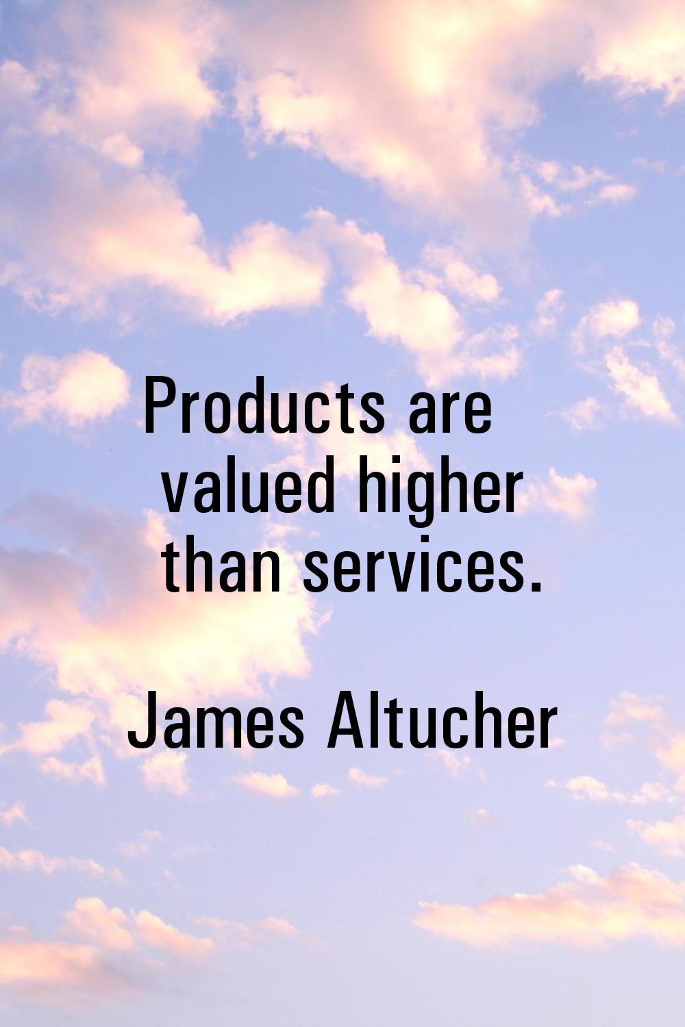 Products are valued higher than services.