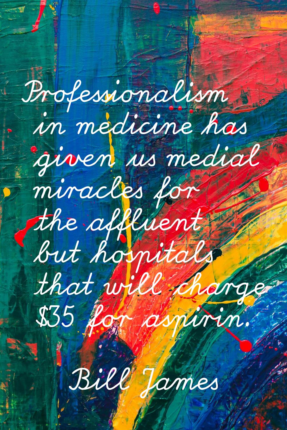 Professionalism in medicine has given us medial miracles for the affluent but hospitals that will c