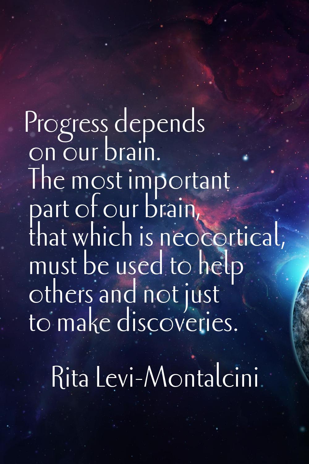 Progress depends on our brain. The most important part of our brain, that which is neocortical, mus