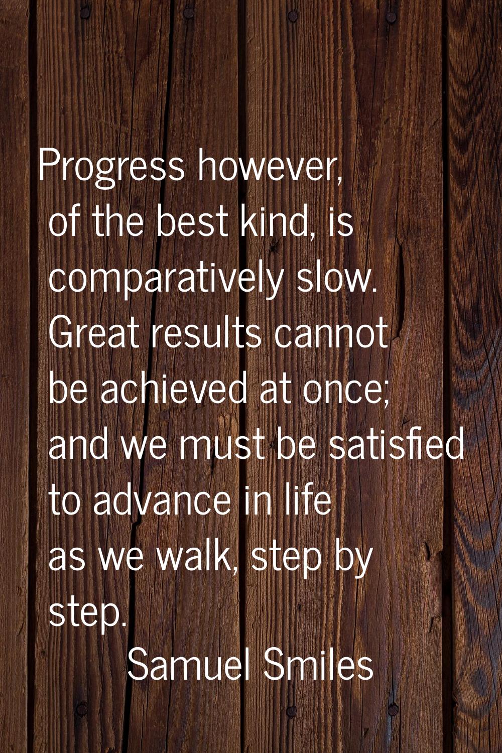 Progress however, of the best kind, is comparatively slow. Great results cannot be achieved at once
