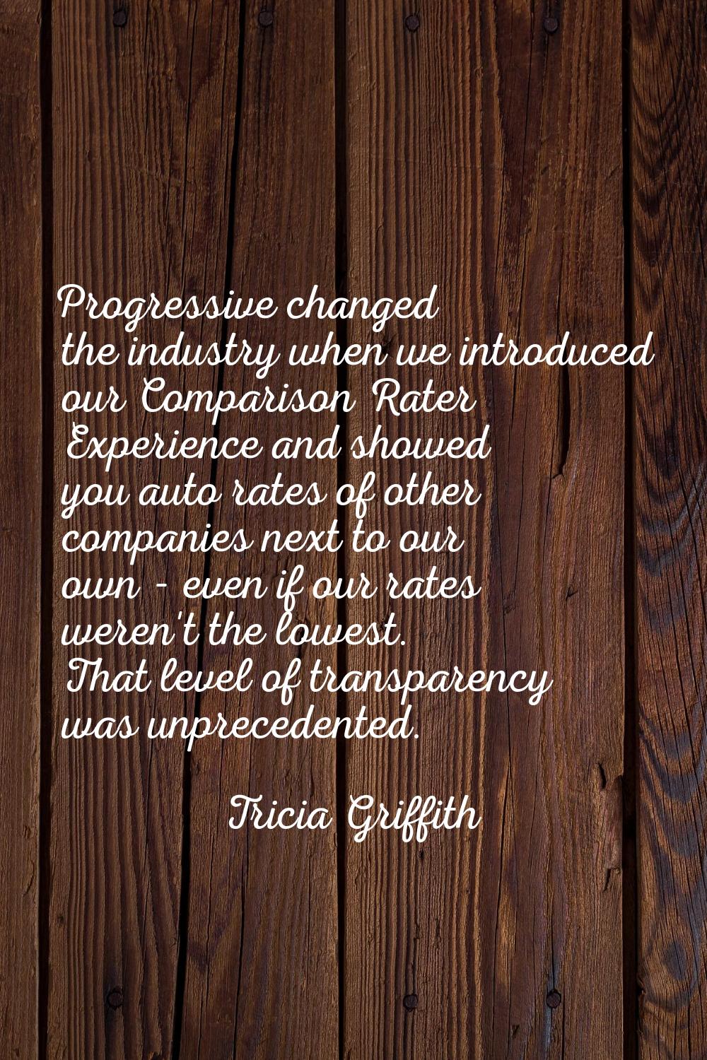 Progressive changed the industry when we introduced our Comparison Rater Experience and showed you 
