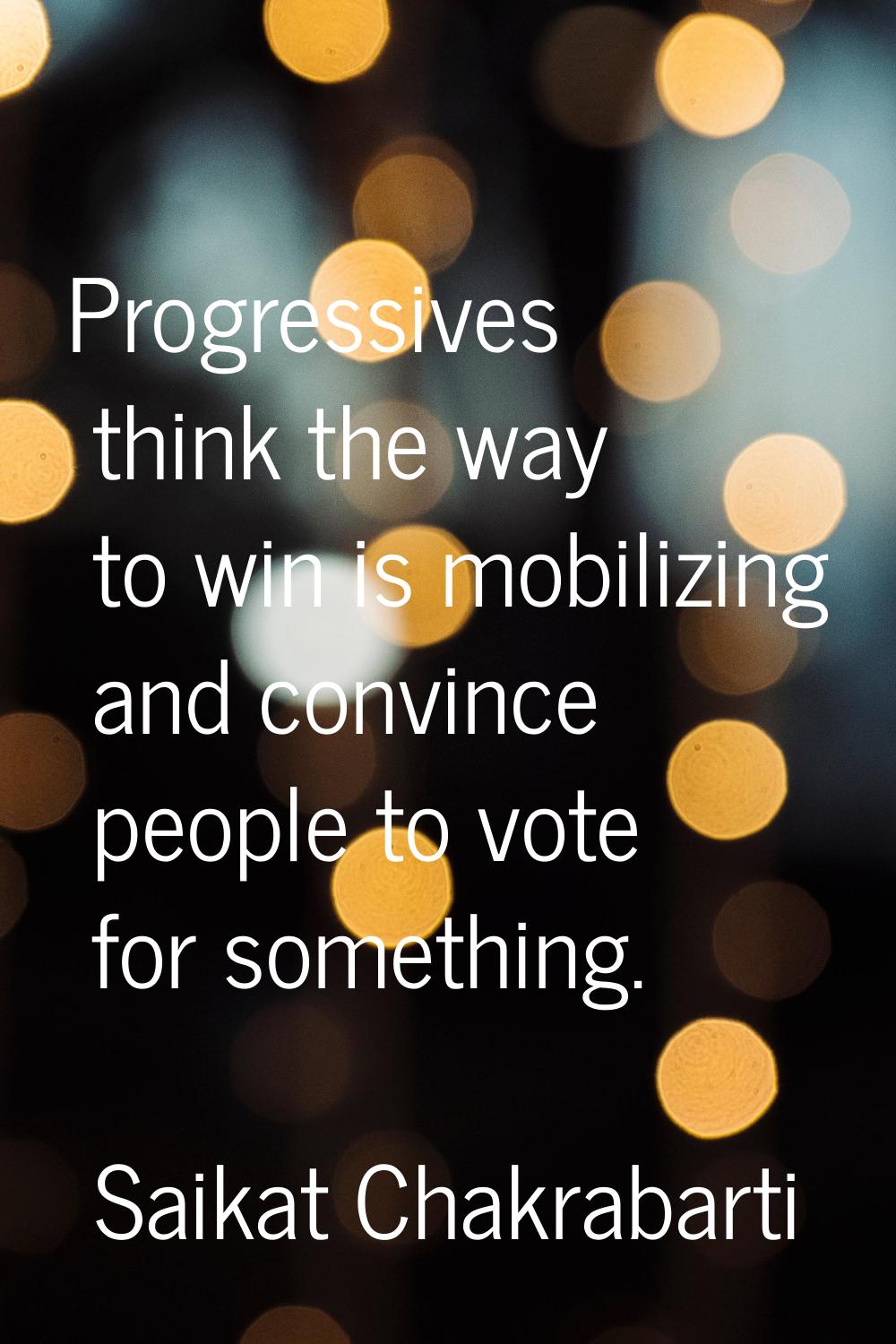 Progressives think the way to win is mobilizing and convince people to vote for something.