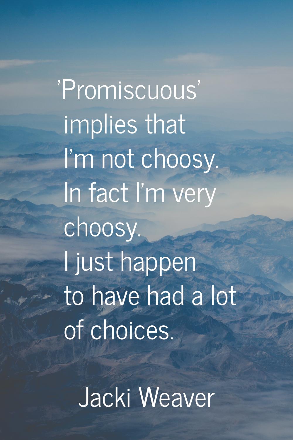 'Promiscuous' implies that I'm not choosy. In fact I'm very choosy. I just happen to have had a lot