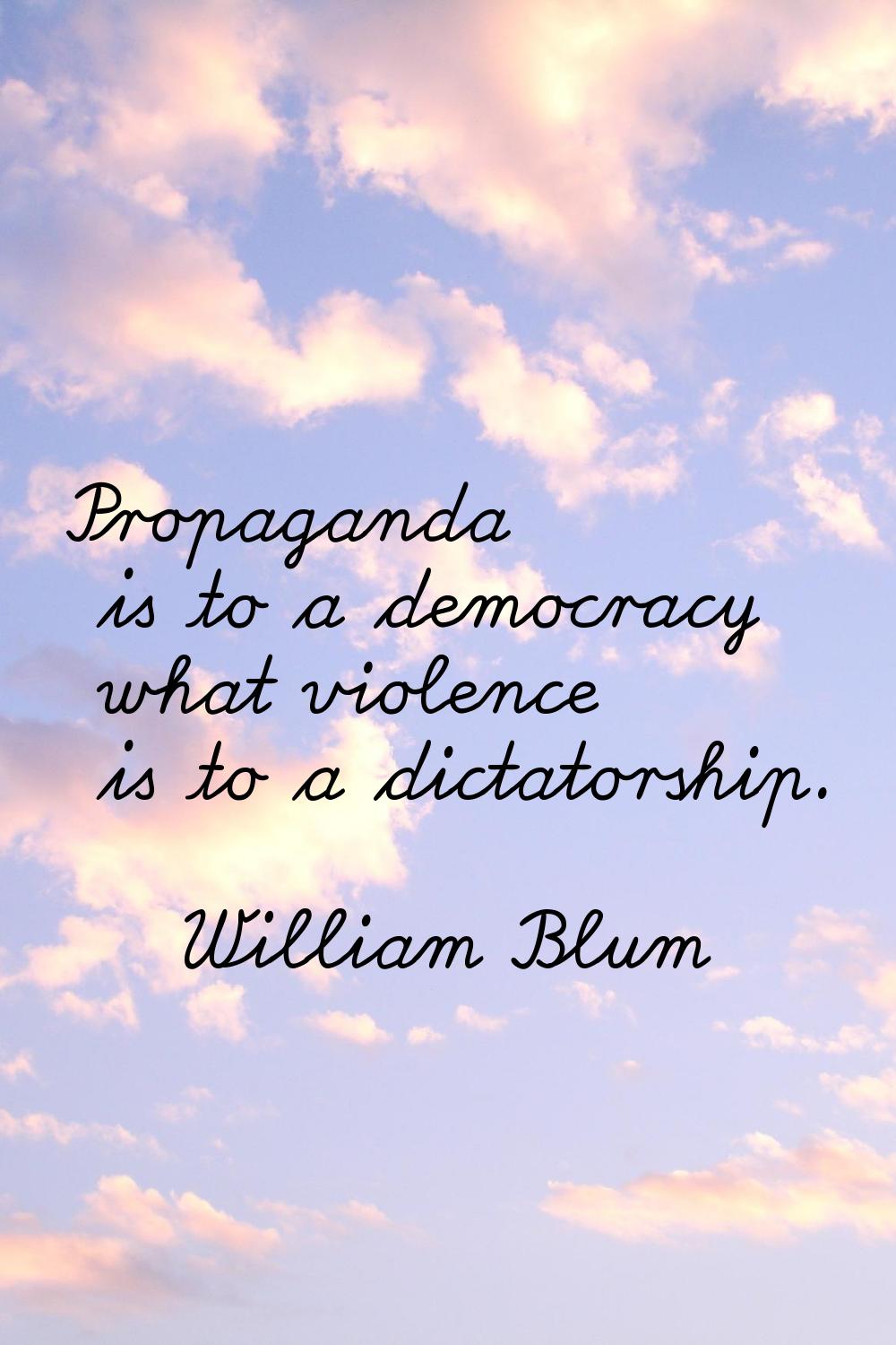 Propaganda is to a democracy what violence is to a dictatorship.