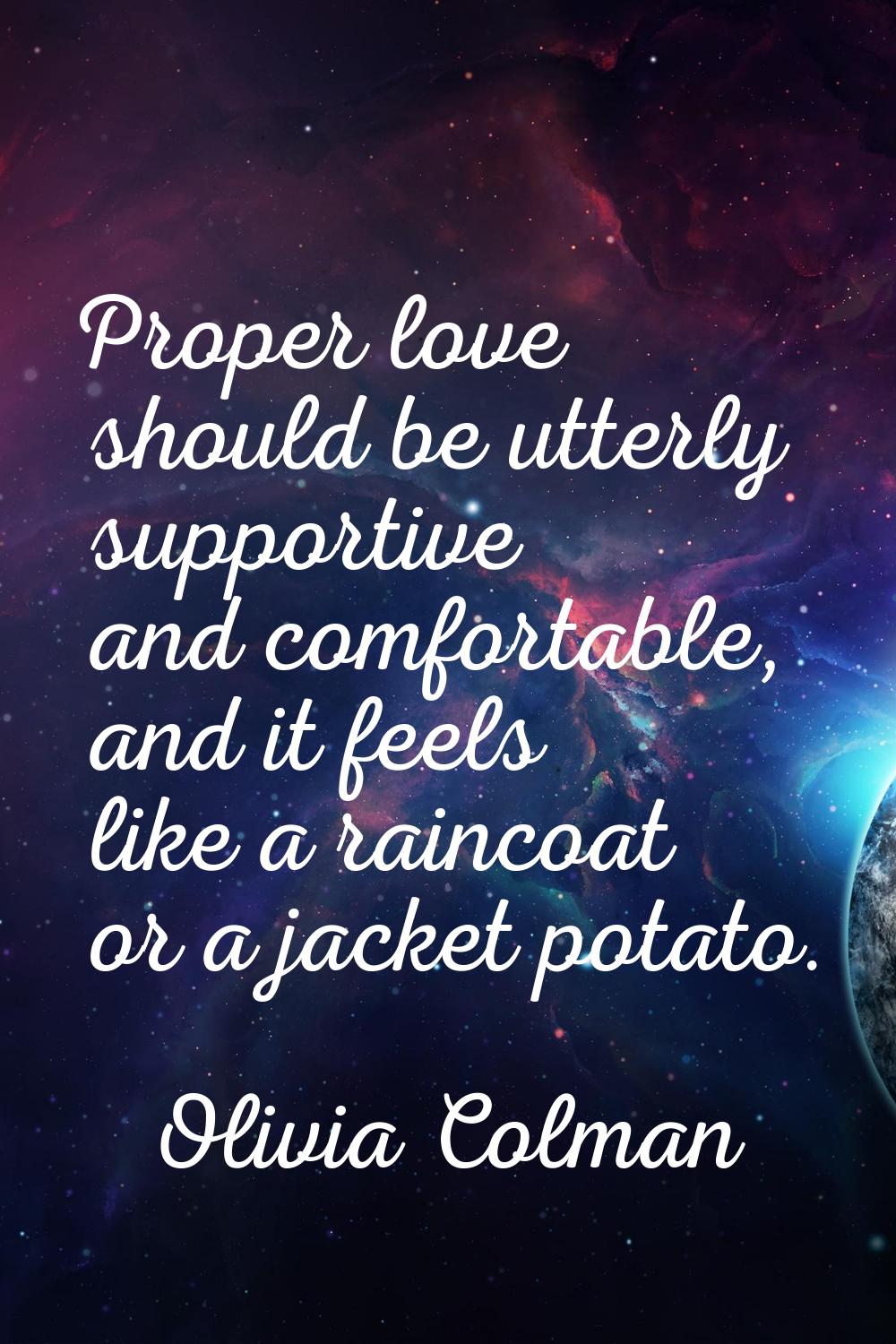 Proper love should be utterly supportive and comfortable, and it feels like a raincoat or a jacket 