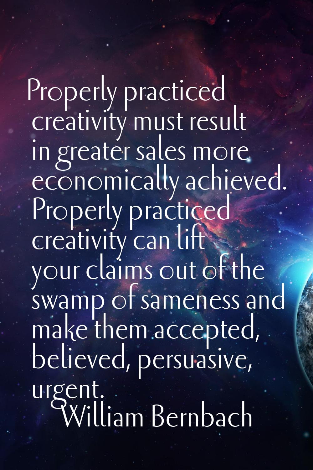Properly practiced creativity must result in greater sales more economically achieved. Properly pra