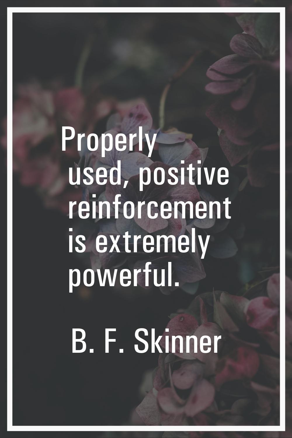 Properly used, positive reinforcement is extremely powerful.