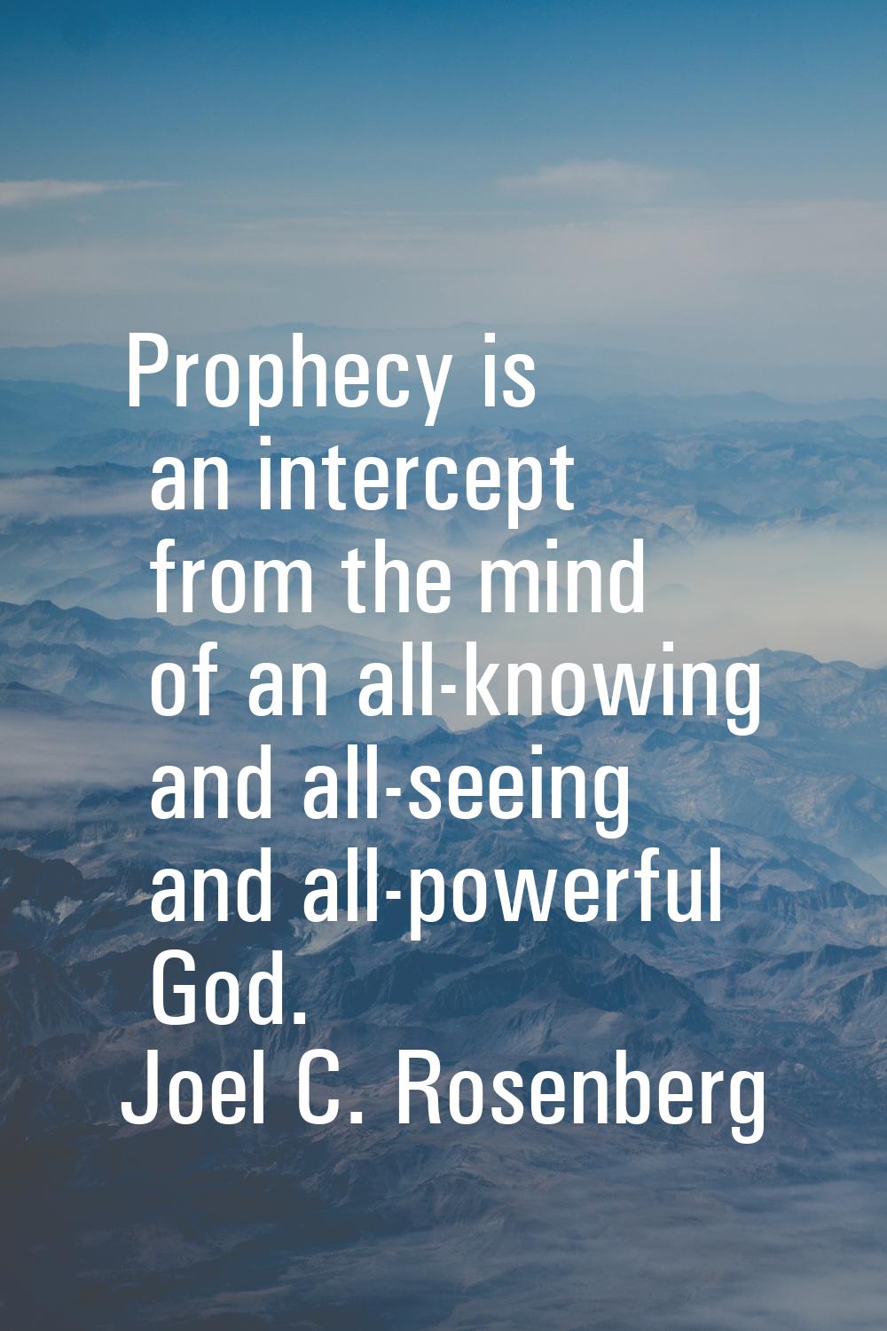 Prophecy is an intercept from the mind of an all-knowing and all-seeing and all-powerful God.