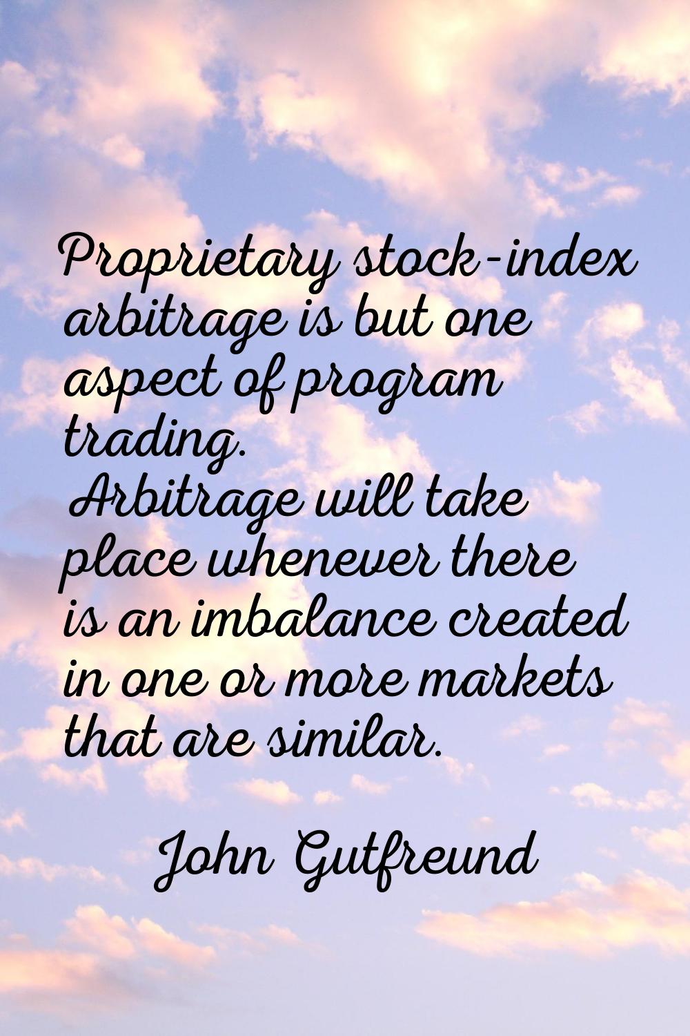 Proprietary stock-index arbitrage is but one aspect of program trading. Arbitrage will take place w