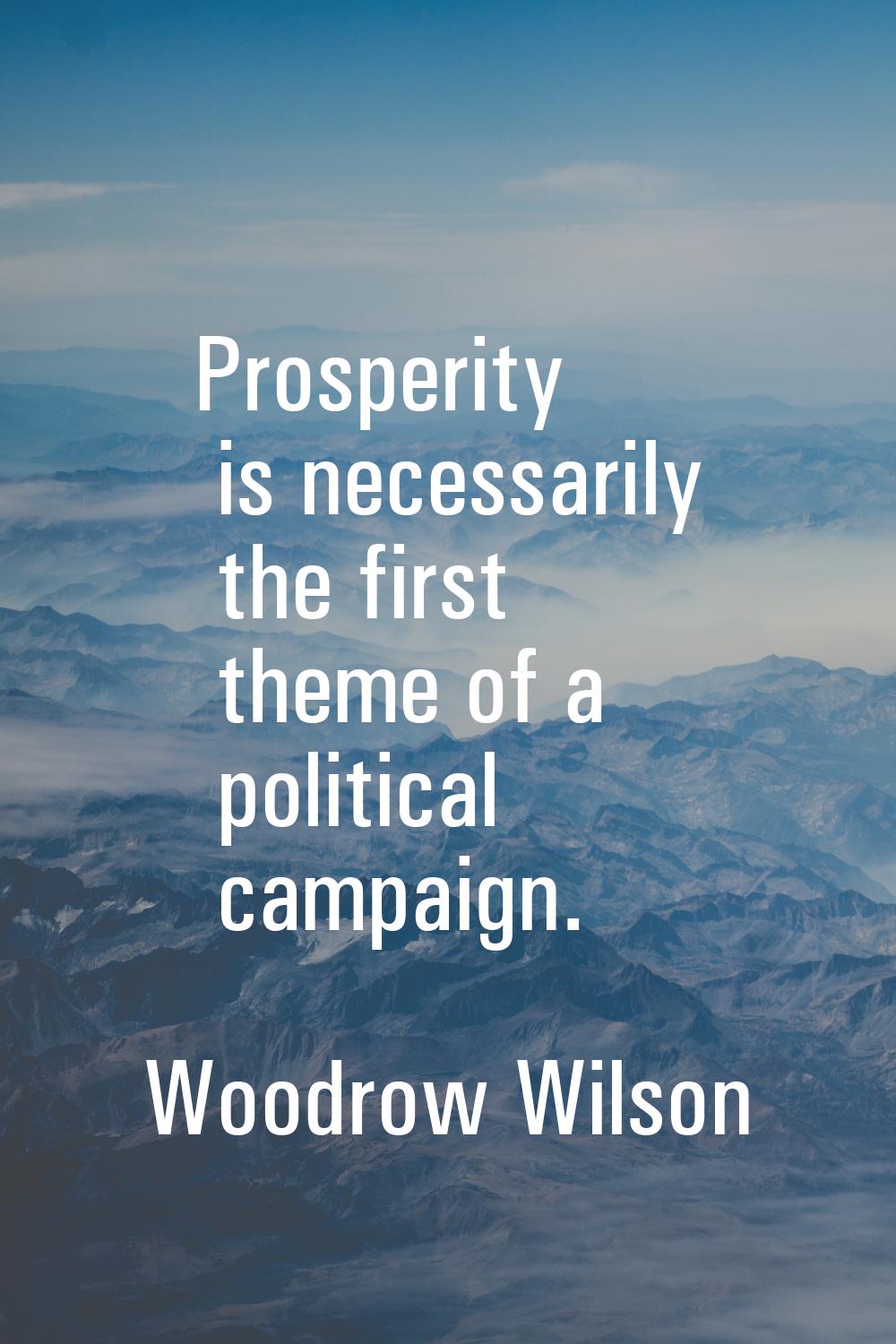 Prosperity is necessarily the first theme of a political campaign.