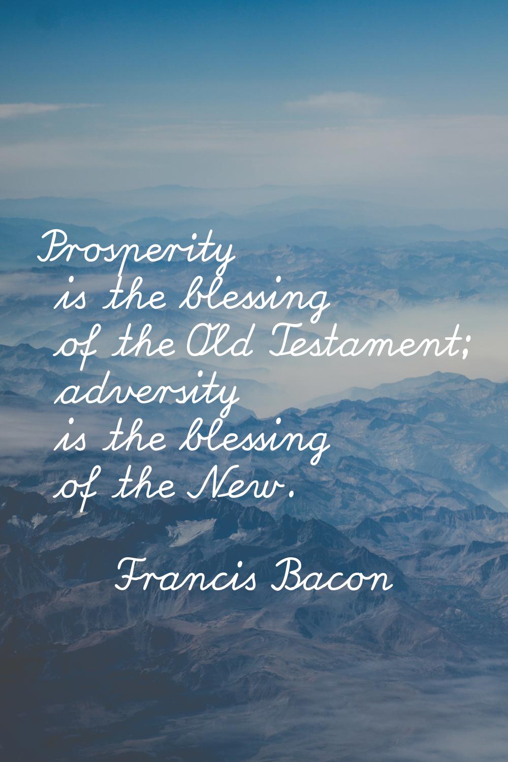 Prosperity is the blessing of the Old Testament; adversity is the blessing of the New.