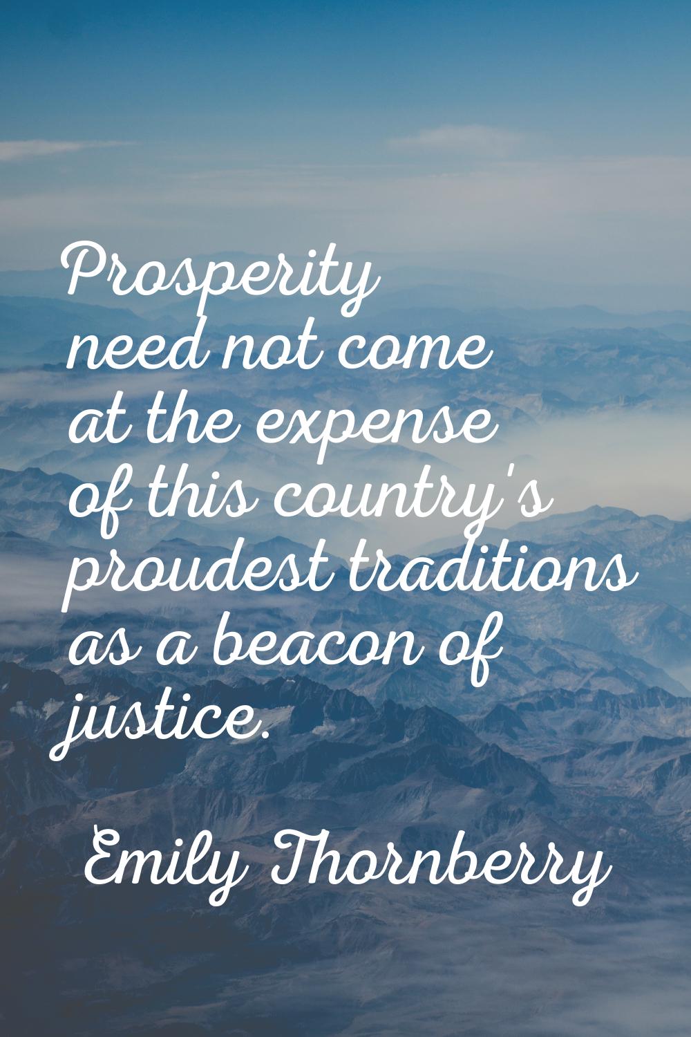 Prosperity need not come at the expense of this country's proudest traditions as a beacon of justic