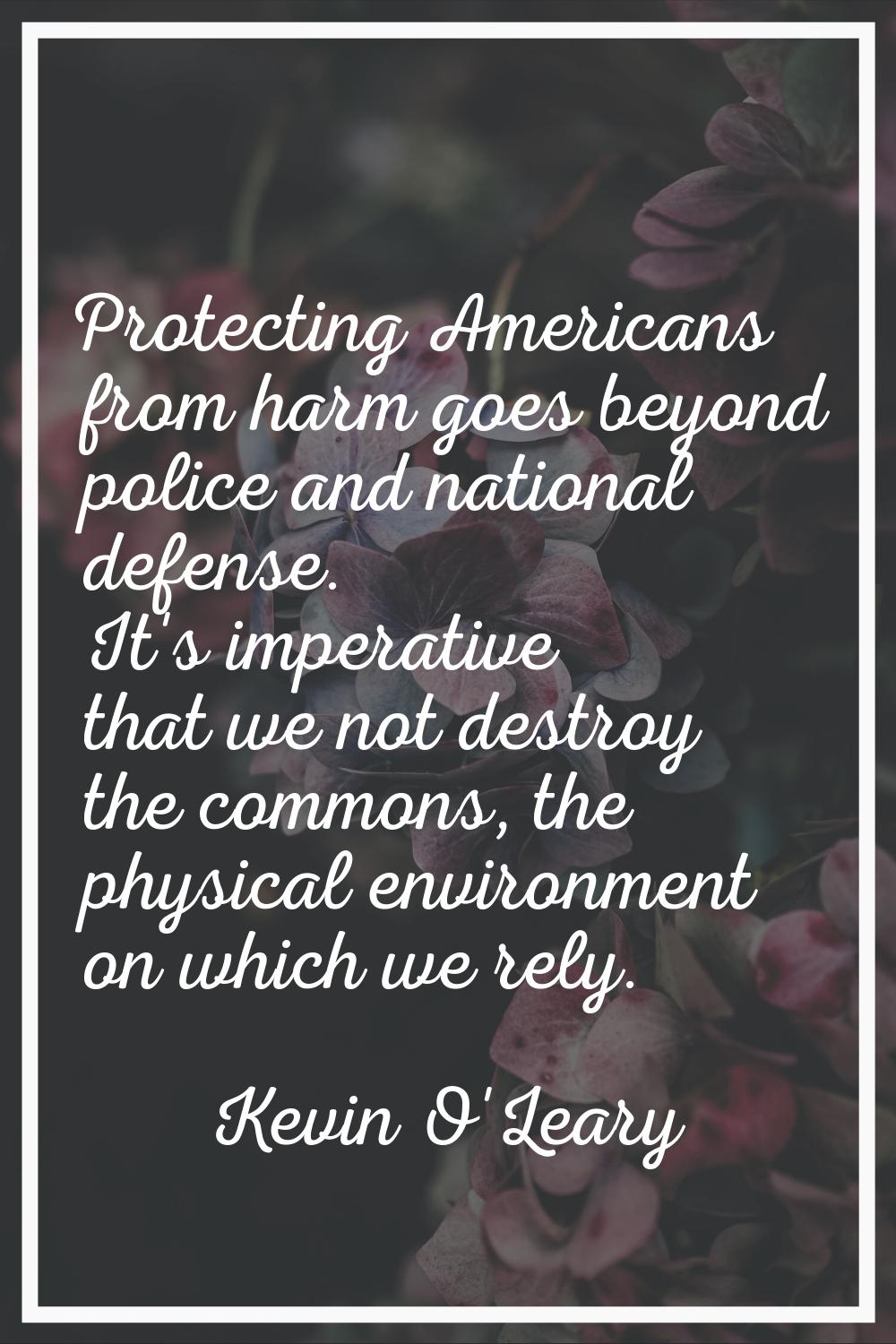 Protecting Americans from harm goes beyond police and national defense. It's imperative that we not